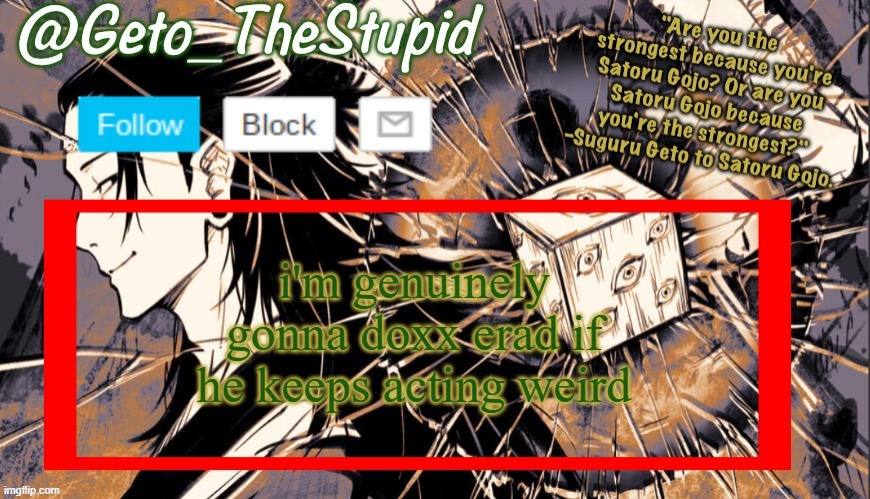 Geto_TheStupid Announcement temp | i'm genuinely gonna doxx erad if he keeps acting weird | image tagged in geto_thestupid announcement temp | made w/ Imgflip meme maker