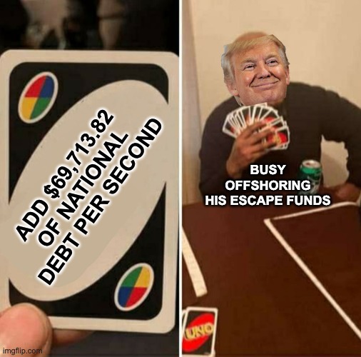 Uno cartas | ADD $69,713.82 OF NATIONAL DEBT PER SECOND BUSY
OFFSHORING
HIS ESCAPE FUNDS | image tagged in uno cartas | made w/ Imgflip meme maker