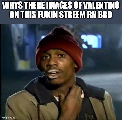 Y'all Got Any More Of That | WHYS THERE IMAGES OF VALENTINO ON THIS FUKIN STREEM RN BRO | image tagged in memes,y'all got any more of that | made w/ Imgflip meme maker