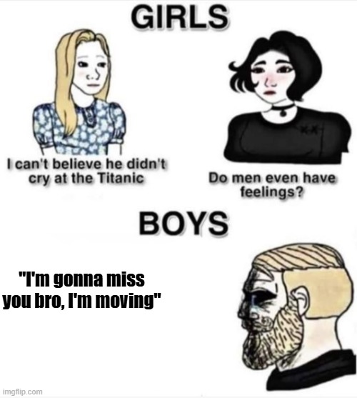My childhood fear | "I'm gonna miss you bro, I'm moving" | image tagged in do men even have feelings,memes,sad but true,relatable,relatable but sad | made w/ Imgflip meme maker