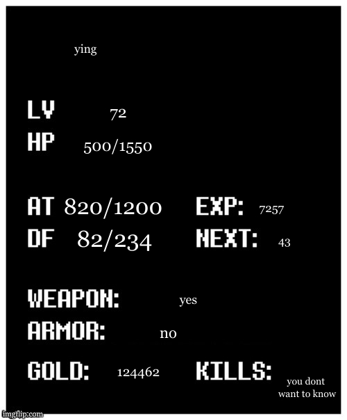 undertale player stats | ying; 72; 500/1550; 820/1200; 7257; 82/234; 43; yes; no; 124462; you dont
 want to know | image tagged in undertale player stats | made w/ Imgflip meme maker