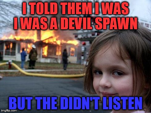 Disaster Girl | I TOLD THEM I WAS I WAS A DEVIL SPAWN  BUT THE DIDN'T LISTEN | image tagged in memes,disaster girl | made w/ Imgflip meme maker