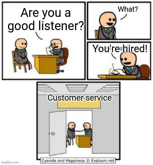 Job interview | What? Are you a good listener? You're hired! Customer service | image tagged in your hired,customer service | made w/ Imgflip meme maker