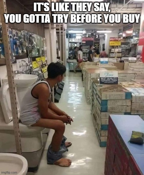 Try Before You Buy | IT'S LIKE THEY SAY, YOU GOTTA TRY BEFORE YOU BUY | image tagged in dark humor | made w/ Imgflip meme maker