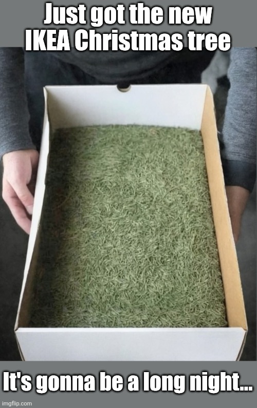 Some assembly required | Just got the new IKEA Christmas tree; It's gonna be a long night... | image tagged in ikea,christmas tree,christmas memes | made w/ Imgflip meme maker