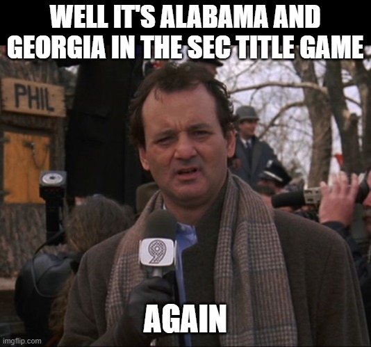 SEC Title Game... Again | WELL IT'S ALABAMA AND GEORGIA IN THE SEC TITLE GAME; AGAIN | image tagged in bill murray groundhog day,alabama tide | made w/ Imgflip meme maker