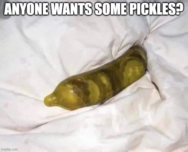 Cursed Pickles | ANYONE WANTS SOME PICKLES? | image tagged in cursed image | made w/ Imgflip meme maker