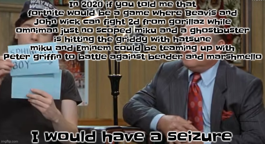 notecard | In 2020 if you told me that fortnite would be a game where Beavis and John wick can fight 2d from gorillaz while omniman just no scoped miku and a ghostbuster is hitting the griddy with hatsune miku and Eminem could be teaming up with Peter griffin to battle against bender and marshmello; I would have a seizure | image tagged in notecard | made w/ Imgflip meme maker