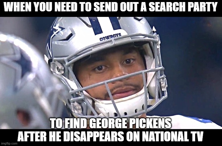 Search Paty | WHEN YOU NEED TO SEND OUT A SEARCH PARTY; TO FIND GEORGE PICKENS AFTER HE DISAPPEARS ON NATIONAL TV | image tagged in dallas cowboys,dak prescott,george pickens | made w/ Imgflip meme maker