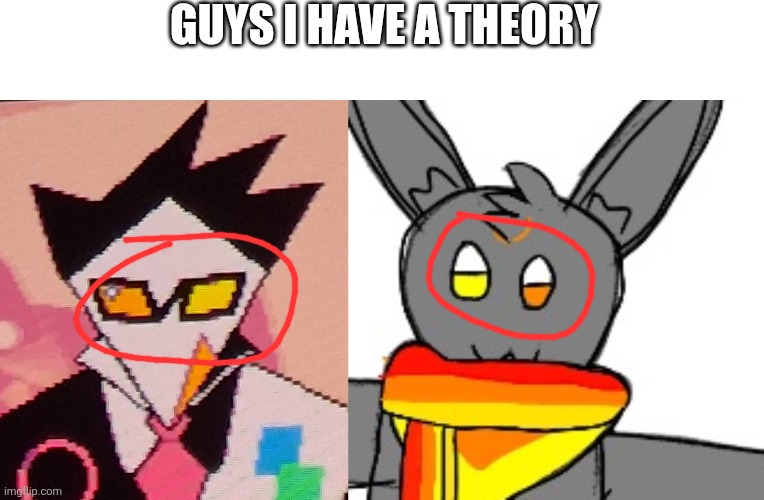 Just a shitpost I made cus yes | GUYS I HAVE A THEORY | made w/ Imgflip meme maker
