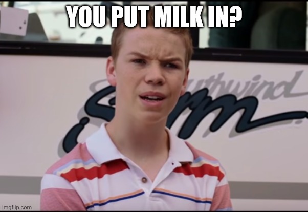 You Guys are Getting Paid | YOU PUT MILK IN? | image tagged in you guys are getting paid | made w/ Imgflip meme maker