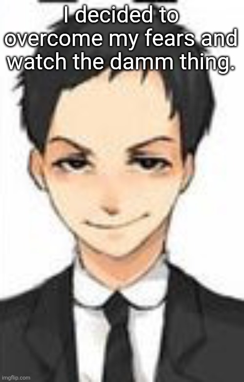 Devious | I decided to overcome my fears and watch the damm thing. | image tagged in devious | made w/ Imgflip meme maker