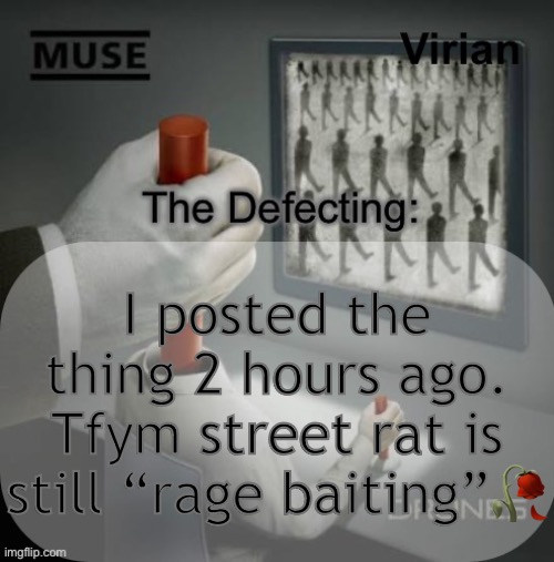 Virian Drones temp | I posted the thing 2 hours ago. Tfym street rat is still “rage baiting”🥀 | image tagged in virian drones temp | made w/ Imgflip meme maker