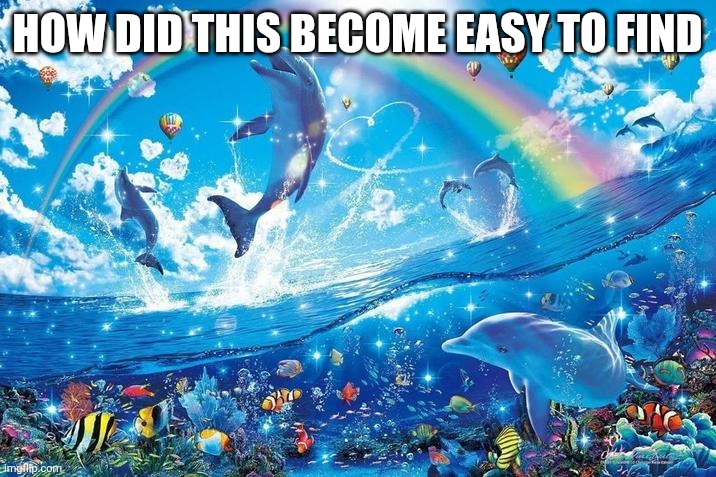 Happy dolphin rainbow | HOW DID THIS BECOME EASY TO FIND | image tagged in happy dolphin rainbow | made w/ Imgflip meme maker