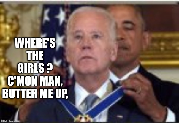 WHERE'S THE GIRLS ?
C'MON MAN, BUTTER ME UP, | made w/ Imgflip meme maker