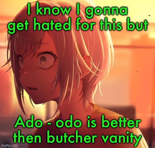 Shiho Mizu5 | I know I gonna get hated for this but; Ado - odo is better then butcher vanity | image tagged in shiho mizu5 | made w/ Imgflip meme maker