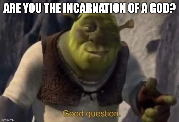 Shrek good question | ARE YOU THE INCARNATION OF A GOD? | image tagged in shrek good question | made w/ Imgflip meme maker