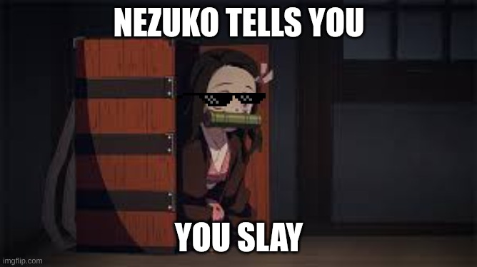 Demon Slayer Nezuko | NEZUKO TELLS YOU; YOU SLAY | image tagged in demon slayer nezuko | made w/ Imgflip meme maker