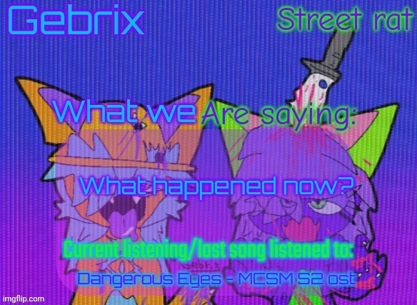 Gebrix and street rat announcement | What happened now? Dangerous Eyes - MCSM S2 ost | image tagged in gebrix and street rat announcement | made w/ Imgflip meme maker