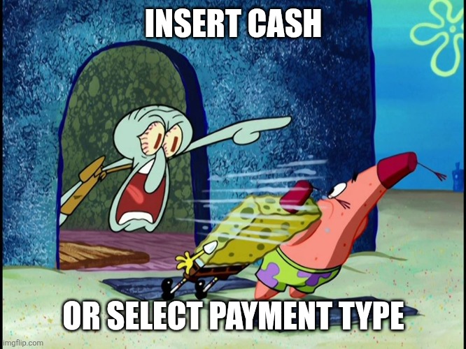 wise words. | INSERT CASH; OR SELECT PAYMENT TYPE | image tagged in squidward screaming | made w/ Imgflip meme maker