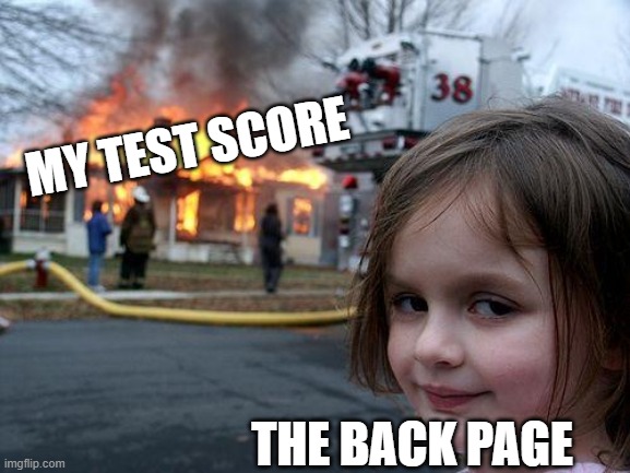 Disaster Girl | MY TEST SCORE; THE BACK PAGE | image tagged in memes,disaster girl | made w/ Imgflip meme maker