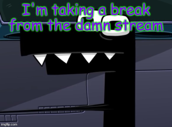 expect me to be in the understream. | I'm taking a break from the damn stream | image tagged in uhh | made w/ Imgflip meme maker