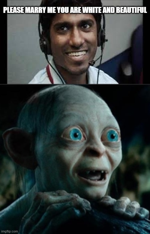 Please don't be dark | PLEASE MARRY ME YOU ARE WHITE AND BEAUTIFUL | image tagged in smiggle lord of the rings,indian meme | made w/ Imgflip meme maker