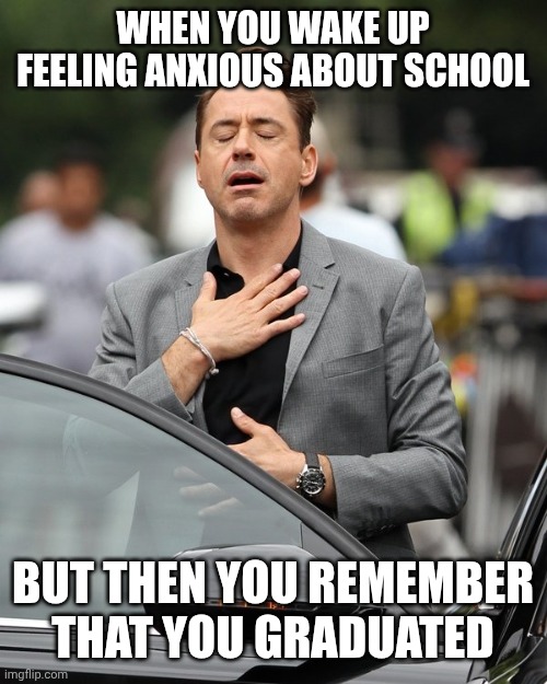 It's been a while since I've made anything | WHEN YOU WAKE UP FEELING ANXIOUS ABOUT SCHOOL; BUT THEN YOU REMEMBER THAT YOU GRADUATED | image tagged in relief,meme,school meme,relatable | made w/ Imgflip meme maker