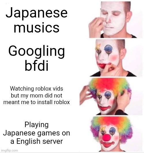 Clown Applying Makeup | Japanese musics; Googling bfdi; Watching roblox vids but my mom did not meant me to install roblox; Playing Japanese games on a English server | image tagged in memes,clown applying makeup | made w/ Imgflip meme maker