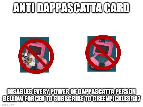 ANTI DAPPASCATTA CARD DISABLES EVERY POWER OF DAPPASCATTA PERSON BELLOW FORCED TO SUBSCRIBE TO GREENPICKLES987 | made w/ Imgflip meme maker