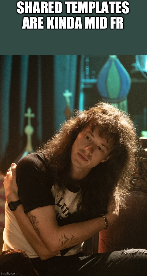 Eddie munson | SHARED TEMPLATES ARE KINDA MID FR | image tagged in eddie munson | made w/ Imgflip meme maker