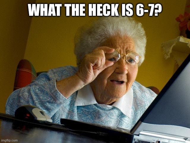 Grandma Finds The Internet | WHAT THE HECK IS 6-7? | image tagged in memes,grandma finds the internet | made w/ Imgflip meme maker