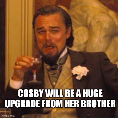 Laughing Leo Meme | COSBY WILL BE A HUGE UPGRADE FROM HER BROTHER | image tagged in memes,laughing leo | made w/ Imgflip meme maker