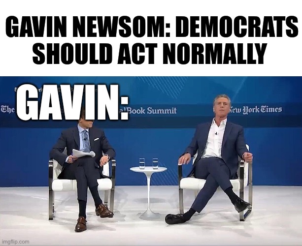 GAVIN NEWSOM: DEMOCRATS SHOULD ACT NORMALLY; GAVIN: | image tagged in democrats,gavin,political meme,politics,transgender,cancel culture | made w/ Imgflip meme maker