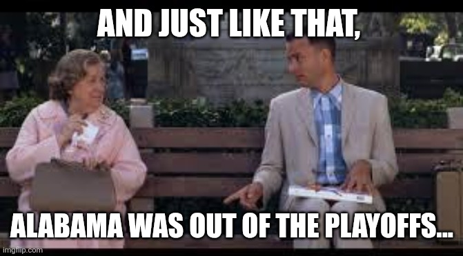 forrest gump box of chocolates | AND JUST LIKE THAT, ALABAMA WAS OUT OF THE PLAYOFFS... | image tagged in forrest gump box of chocolates | made w/ Imgflip meme maker
