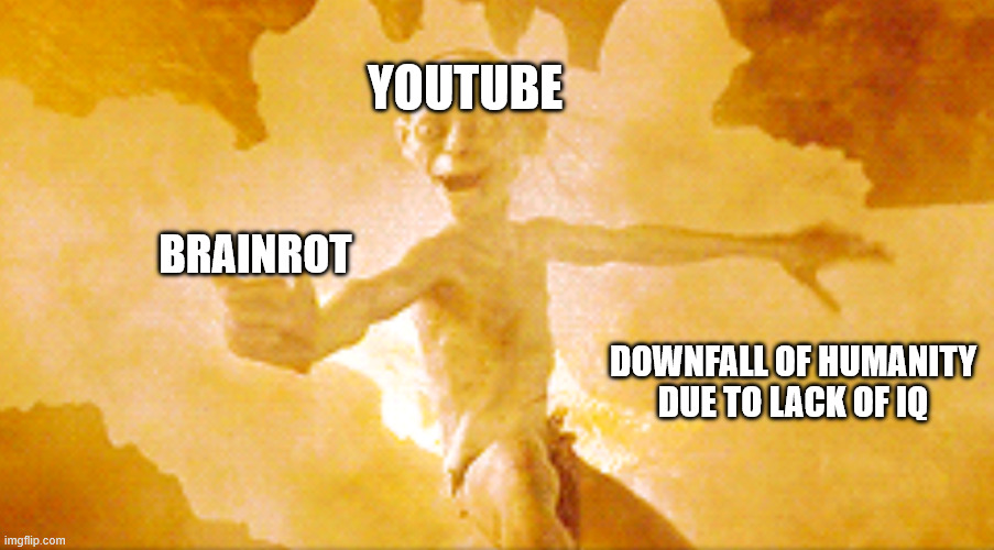 Gollum retrieves the Precious | YOUTUBE; BRAINROT; DOWNFALL OF HUMANITY DUE TO LACK OF IQ | image tagged in gollum retrieves the precious | made w/ Imgflip meme maker