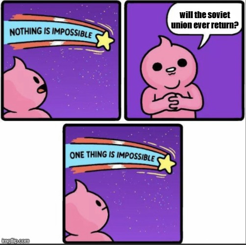 no matter how many miss the USSR, it will never bring it back | will the soviet union ever return? | image tagged in one thing is impossible,communism,ussr,soviet union | made w/ Imgflip meme maker