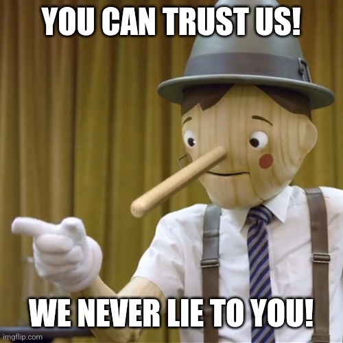 Geico Pinocchio  | YOU CAN TRUST US! WE NEVER LIE TO YOU! | image tagged in geico pinocchio | made w/ Imgflip meme maker