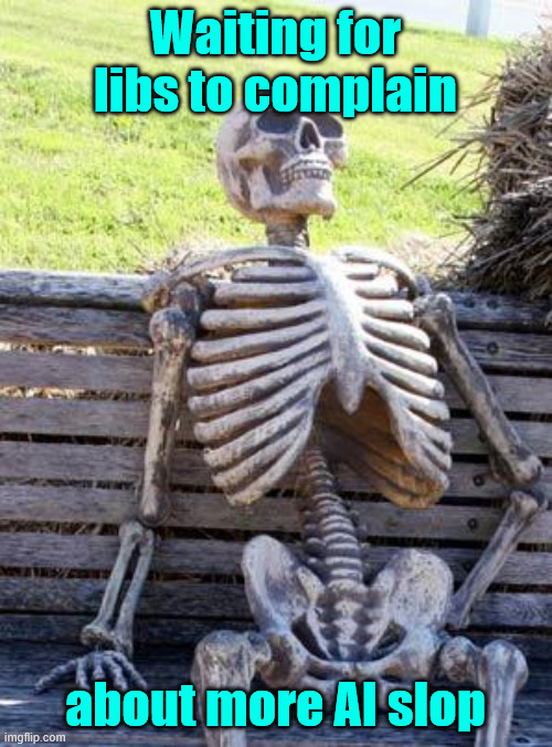 Waiting Skeleton Meme | Waiting for libs to complain about more AI slop | image tagged in memes,waiting skeleton | made w/ Imgflip meme maker