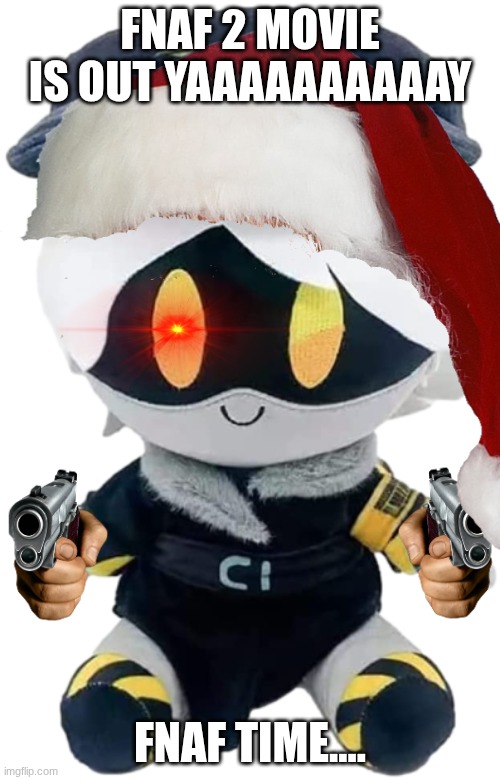 N Plushie | FNAF 2 MOVIE IS OUT YAAAAAAAAAAY; FNAF TIME.... | image tagged in n plushie | made w/ Imgflip meme maker