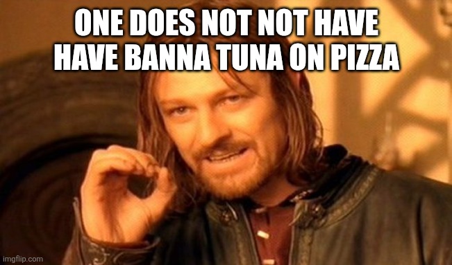 One Does Not Simply Meme | ONE DOES NOT NOT HAVE HAVE BANNA TUNA ON PIZZA | image tagged in memes,one does not simply | made w/ Imgflip meme maker