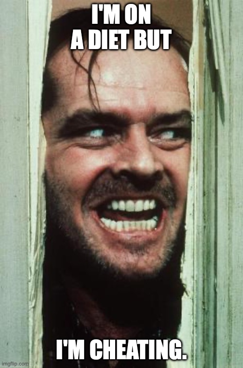 Here's Johnny | I'M ON A DIET BUT; I'M CHEATING. | image tagged in memes,here's johnny | made w/ Imgflip meme maker