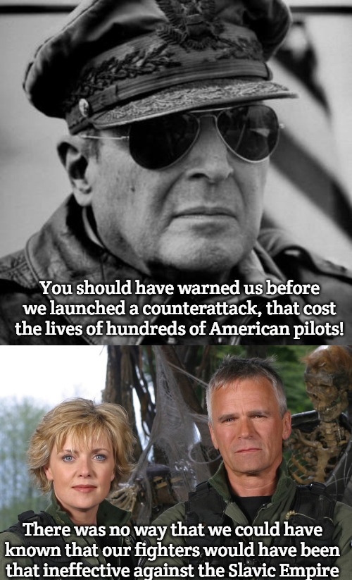 You should have warned us before we launched a counterattack, that cost the lives of hundreds of American pilots! There was no way that we could have known that our fighters would have been that ineffective against the Slavic Empire | image tagged in general macarthur,slavic stargate,slavic-american war | made w/ Imgflip meme maker