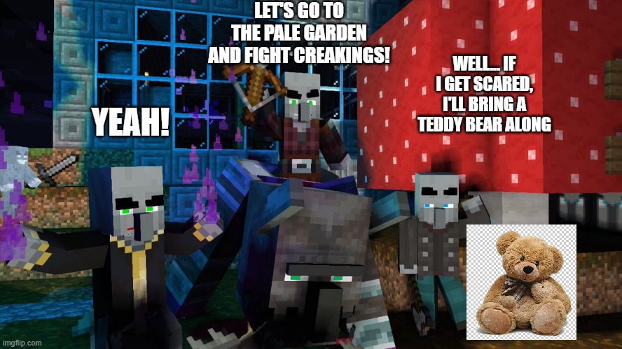 Illagers | LET'S GO TO THE PALE GARDEN AND FIGHT CREAKINGS! WELL... IF I GET SCARED, I'LL BRING A TEDDY BEAR ALONG; YEAH! | image tagged in illagers | made w/ Imgflip meme maker