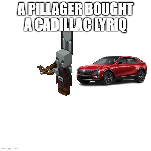 Blank Transparent Square | A PILLAGER BOUGHT A CADILLAC LYRIQ | image tagged in memes,blank transparent square | made w/ Imgflip meme maker
