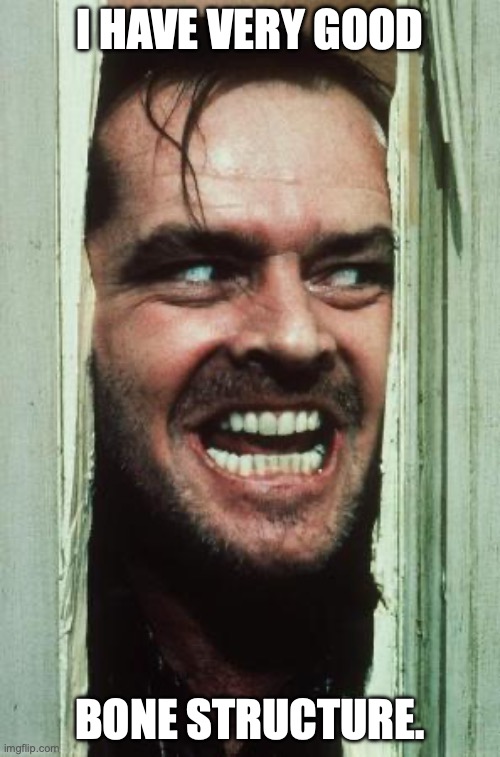 Here's Johnny Meme | I HAVE VERY GOOD; BONE STRUCTURE. | image tagged in memes,here's johnny | made w/ Imgflip meme maker