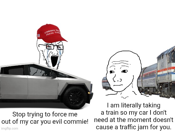The existence of trains as an option for transportation is actually beneficial to car drivers | I am literally taking a train so my car I don't need at the moment doesn't cause a traffic jam for you. Stop trying to force me out of my car you evil commie! | image tagged in trains,transportation,cars,conservative logic | made w/ Imgflip meme maker