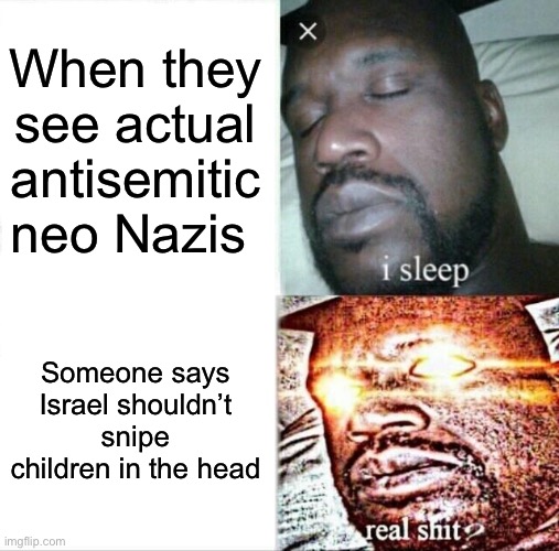 Pro Israel stop antisemitism groups | When they see actual antisemitic neo Nazis; Someone says Israel shouldn’t snipe children in the head | image tagged in memes,sleeping shaq,israel,propaganda | made w/ Imgflip meme maker