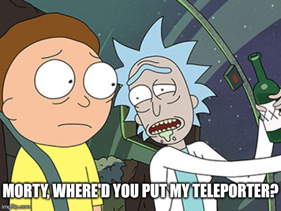 Rick and Morty | MORTY, WHERE'D YOU PUT MY TELEPORTER? | image tagged in rick and morty | made w/ Imgflip meme maker