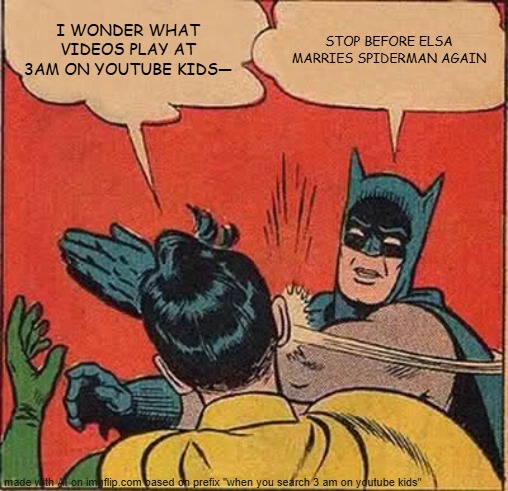 made this cause i lazy as fu- | I WONDER WHAT VIDEOS PLAY AT 3AM ON YOUTUBE KIDS—; STOP BEFORE ELSA MARRIES SPIDERMAN AGAIN | image tagged in memes,batman slapping robin | made w/ Imgflip meme maker